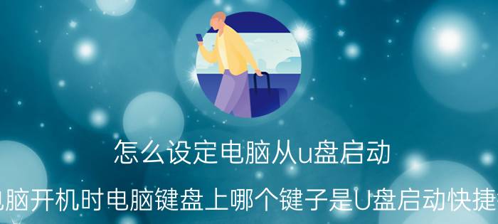 怎么设定电脑从u盘启动 电脑开机时电脑键盘上哪个键子是U盘启动快捷键？